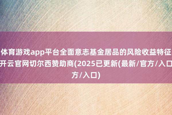 体育游戏app平台全面意志基金居品的风险收益特征-开云官网切尔西赞助商(2025已更新(最新/官方/入口)