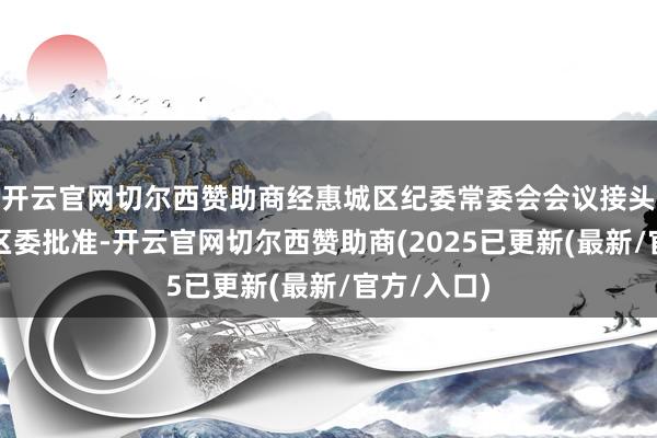 开云官网切尔西赞助商经惠城区纪委常委会会议接头并报惠城区委批准-开云官网切尔西赞助商(2025已更新(最新/官方/入口)