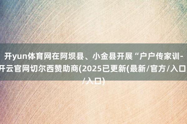 开yun体育网在阿坝县、小金县开展“户户传家训-开云官网切尔西赞助商(2025已更新(最新/官方/入口)