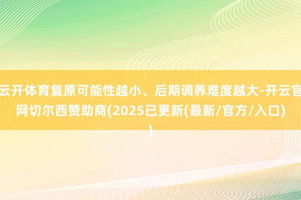 云开体育复原可能性越小、后期调养难度越大-开云官网切尔西赞助商(2025已更新(最新/官方/入口)