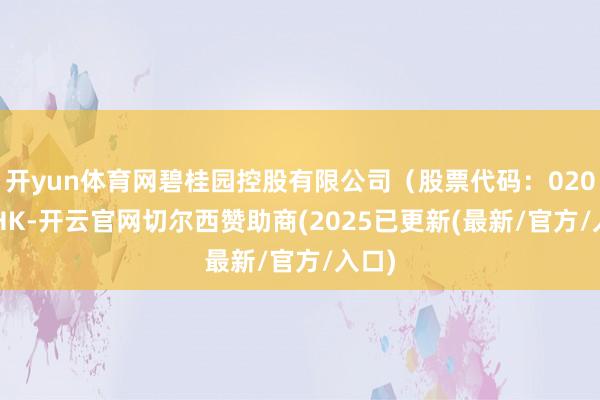 开yun体育网碧桂园控股有限公司（股票代码：02007.HK-开云官网切尔西赞助商(2025已更新(最新/官方/入口)