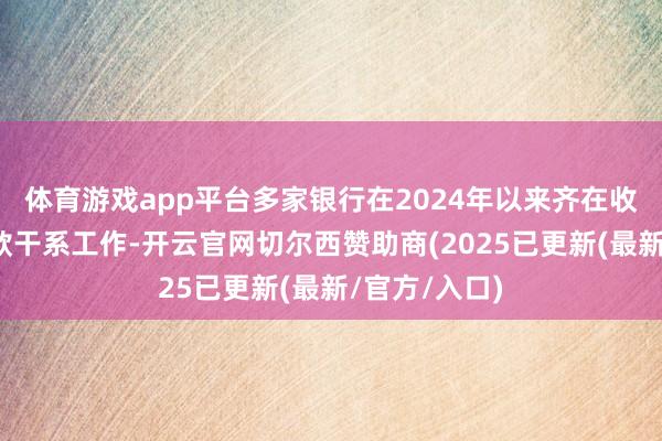 体育游戏app平台多家银行在2024年以来齐在收紧无卡存取款干系工作-开云官网切尔西赞助商(2025已更新(最新/官方/入口)