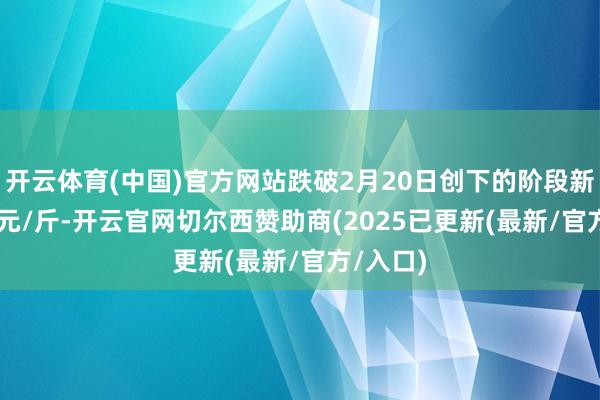 开云体育(中国)官方网站跌破2月20日创下的阶段新低4.15元/斤-开云官网切尔西赞助商(2025已更新(最新/官方/入口)