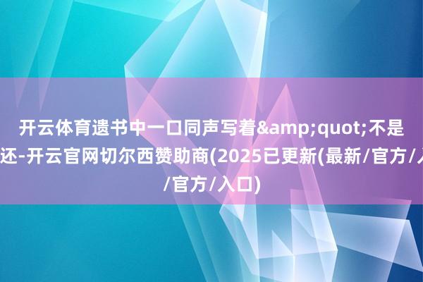 开云体育遗书中一口同声写着&quot;不是不思还-开云官网切尔西赞助商(2025已更新(最新/官方/入口)