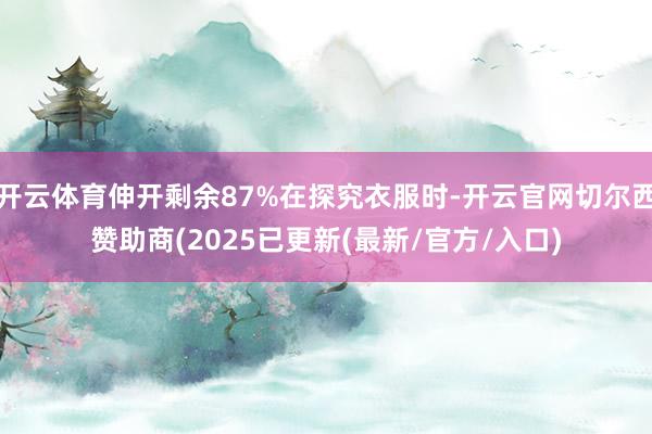 开云体育伸开剩余87%在探究衣服时-开云官网切尔西赞助商(2025已更新(最新/官方/入口)