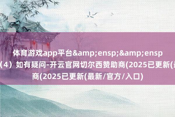 体育游戏app平台   (4)如有疑问-开云官网切尔西赞助商(2025已更新(最新/官方/入口)