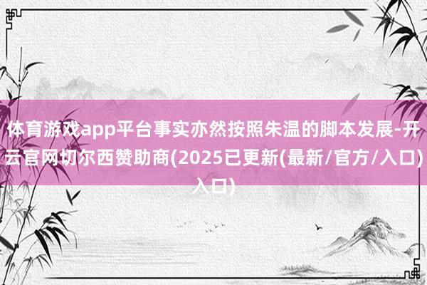 体育游戏app平台事实亦然按照朱温的脚本发展-开云官网切尔西赞助商(2025已更新(最新/官方/入口)