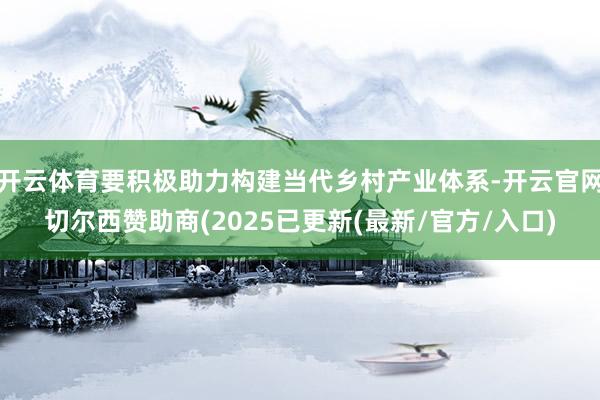 开云体育要积极助力构建当代乡村产业体系-开云官网切尔西赞助商(2025已更新(最新/官方/入口)