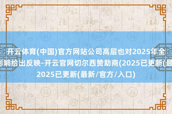开云体育(中国)官方网站公司高层也对2025年全年预测、关税影响给出反映-开云官网切尔西赞助商(2025已更新(最新/官方/入口)