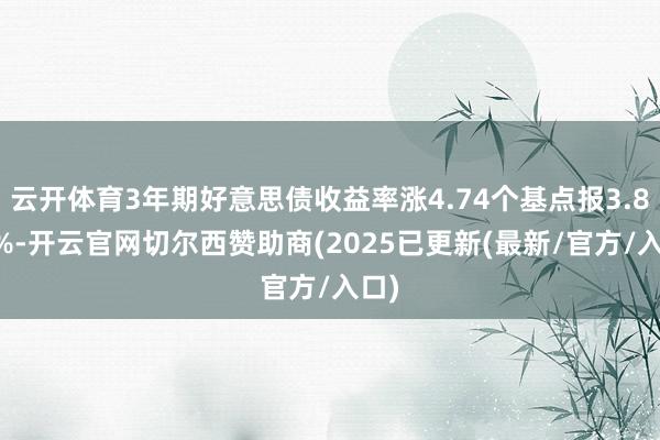 云开体育3年期好意思债收益率涨4.74个基点报3.824%-开云官网切尔西赞助商(2025已更新(最新/官方/入口)