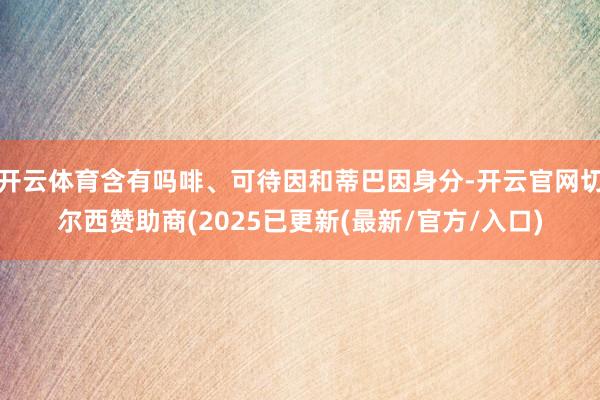 开云体育含有吗啡、可待因和蒂巴因身分-开云官网切尔西赞助商(2025已更新(最新/官方/入口)
