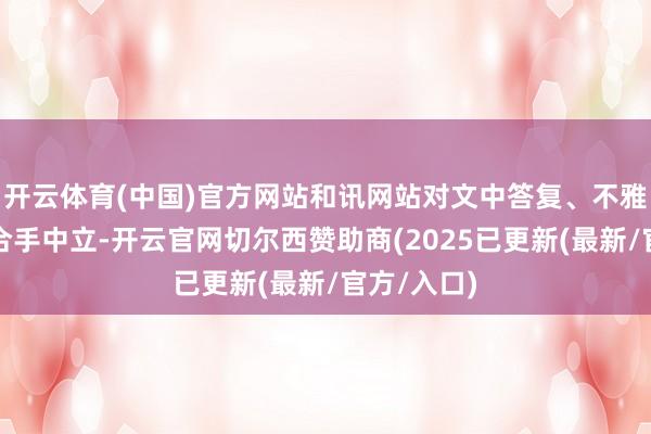 开云体育(中国)官方网站和讯网站对文中答复、不雅点判断保合手中立-开云官网切尔西赞助商(2025已更新(最新/官方/入口)