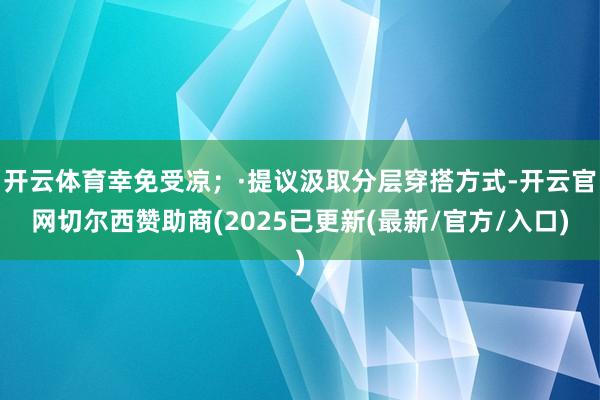 开云体育幸免受凉；·提议汲取分层穿搭方式-开云官网切尔西赞助商(2025已更新(最新/官方/入口)