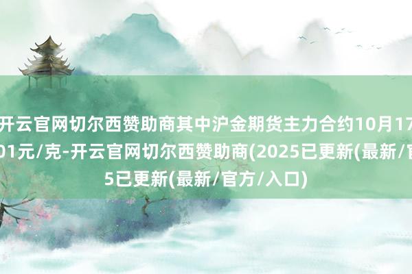 开云官网切尔西赞助商其中沪金期货主力合约10月17日涉及1001元/克-开云官网切尔西赞助商(2025已更新(最新/官方/入口)