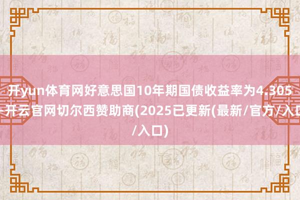 开yun体育网好意思国10年期国债收益率为4.305%-开云官网切尔西赞助商(2025已更新(最新/官方/入口)