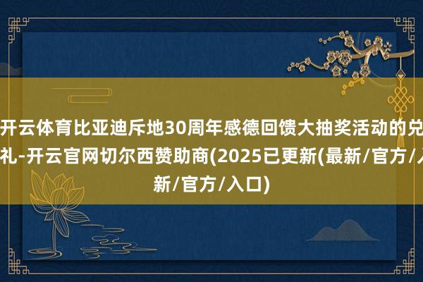 开云体育比亚迪斥地30周年感德回馈大抽奖活动的兑奖典礼-开云官网切尔西赞助商(2025已更新(最新/官方/入口)