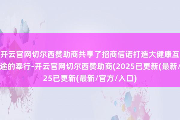 开云官网切尔西赞助商共享了招商信诺打造大健康互异化发展旅途的奉行-开云官网切尔西赞助商(2025已更新(最新/官方/入口)
