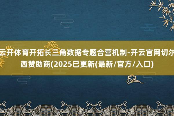 云开体育开拓长三角数据专题合营机制-开云官网切尔西赞助商(2025已更新(最新/官方/入口)