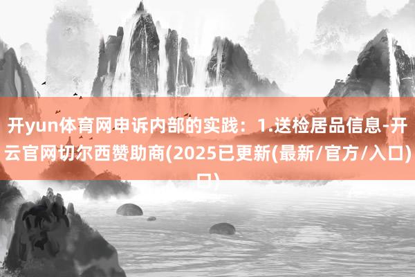 开yun体育网申诉内部的实践:1.送检居品信息-开云官网切尔西赞助商(2025已更新(最新/官方/入口)