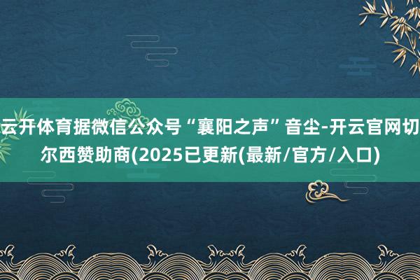 云开体育据微信公众号“襄阳之声”音尘-开云官网切尔西赞助商(2025已更新(最新/官方/入口)