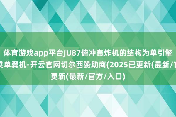体育游戏app平台JU87俯冲轰炸机的结构为单引擎全金属臂粱单翼机-开云官网切尔西赞助商(2025已更新(最新/官方/入口)