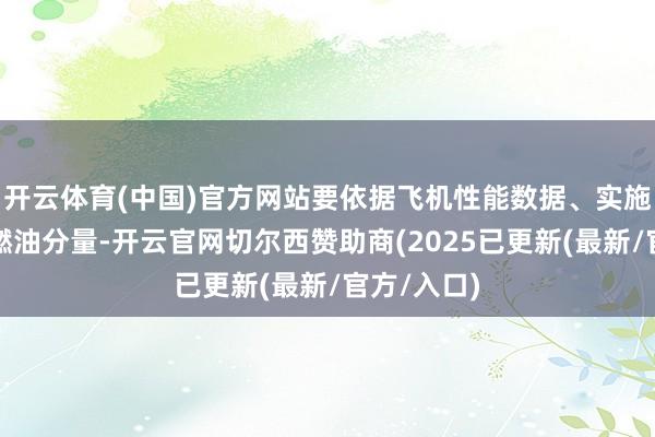 开云体育(中国)官方网站要依据飞机性能数据、实施航路以及燃油分量-开云官网切尔西赞助商(2025已更新(最新/官方/入口)