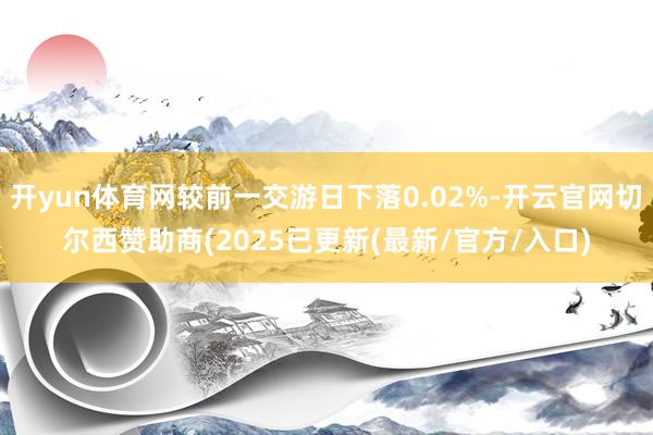 开yun体育网较前一交游日下落0.02%-开云官网切尔西赞助商(2025已更新(最新/官方/入口)