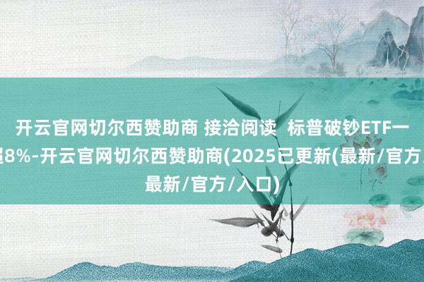 开云官网切尔西赞助商 接洽阅读  标普破钞ETF一度涨超8%-开云官网切尔西赞助商(2025已更新(最新/官方/入口)