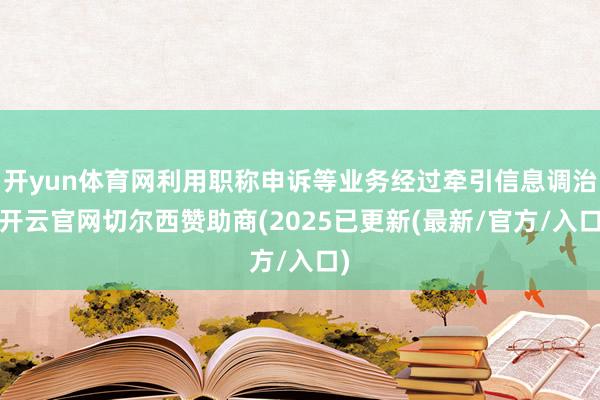 开yun体育网利用职称申诉等业务经过牵引信息调治-开云官网切尔西赞助商(2025已更新(最新/官方/入口)