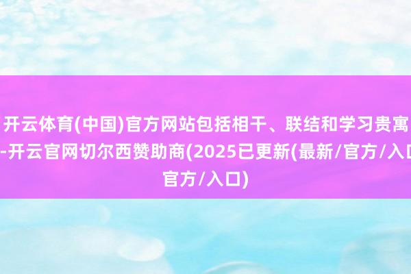 开云体育(中国)官方网站包括相干、联结和学习贵寓等-开云官网切尔西赞助商(2025已更新(最新/官方/入口)