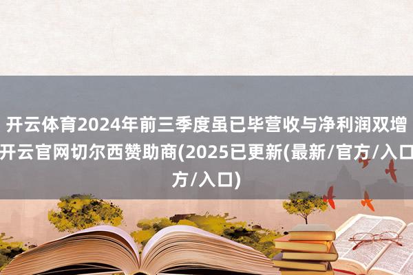 开云体育2024年前三季度虽已毕营收与净利润双增-开云官网切尔西赞助商(2025已更新(最新/官方/入口)