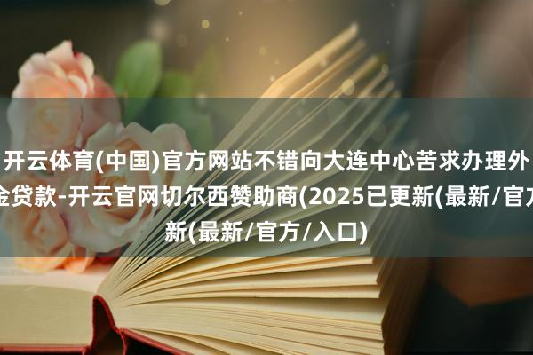 开云体育(中国)官方网站不错向大连中心苦求办理外乡公积金贷款-开云官网切尔西赞助商(2025已更新(最新/官方/入口)