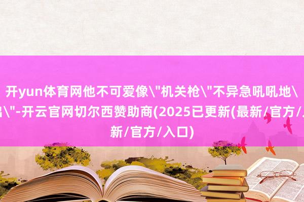 开yun体育网他不可爱像