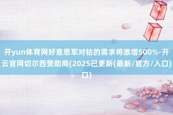 开yun体育网好意思军对钴的需求将激增500%-开云官网切尔西赞助商(2025已更新(最新/官方/入口)