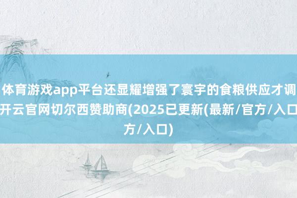 体育游戏app平台还显耀增强了寰宇的食粮供应才调-开云官网切尔西赞助商(2025已更新(最新/官方/入口)