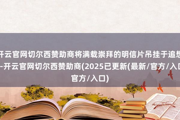 开云官网切尔西赞助商将满载崇拜的明信片吊挂于追想树-开云官网切尔西赞助商(2025已更新(最新/官方/入口)