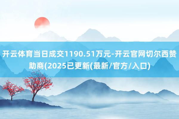 开云体育当日成交1190.51万元-开云官网切尔西赞助商(2025已更新(最新/官方/入口)