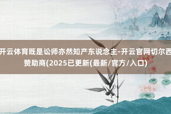 开云体育既是讼师亦然知产东说念主-开云官网切尔西赞助商(2025已更新(最新/官方/入口)
