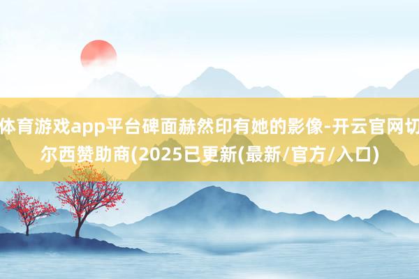 体育游戏app平台碑面赫然印有她的影像-开云官网切尔西赞助商(2025已更新(最新/官方/入口)