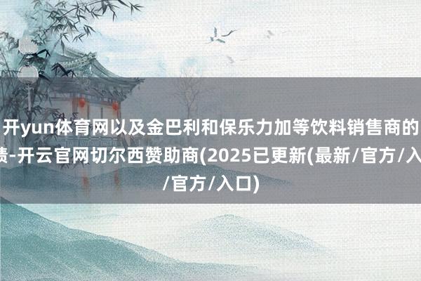 开yun体育网以及金巴利和保乐力加等饮料销售商的功绩-开云官网切尔西赞助商(2025已更新(最新/官方/入口)