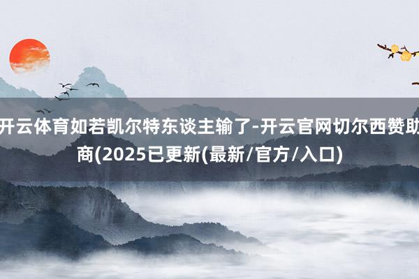 开云体育如若凯尔特东谈主输了-开云官网切尔西赞助商(2025已更新(最新/官方/入口)