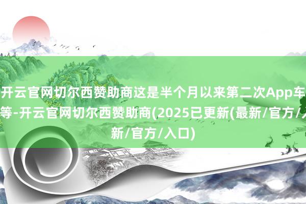 开云官网切尔西赞助商这是半个月以来第二次App车控相等-开云官网切尔西赞助商(2025已更新(最新/官方/入口)