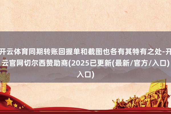 开云体育同期转账回握单和截图也各有其特有之处-开云官网切尔西赞助商(2025已更新(最新/官方/入口)