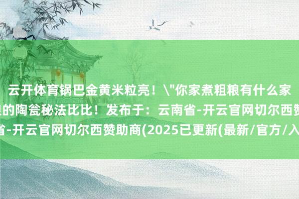 云开体育锅巴金黄米粒亮！