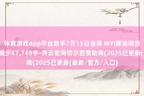 体育游戏app平台放手7月15日当周 WTI原油期货投契性净多头寸减少47,748手-开云官网切尔西赞助商(2025已更新(最新/官方/入口)