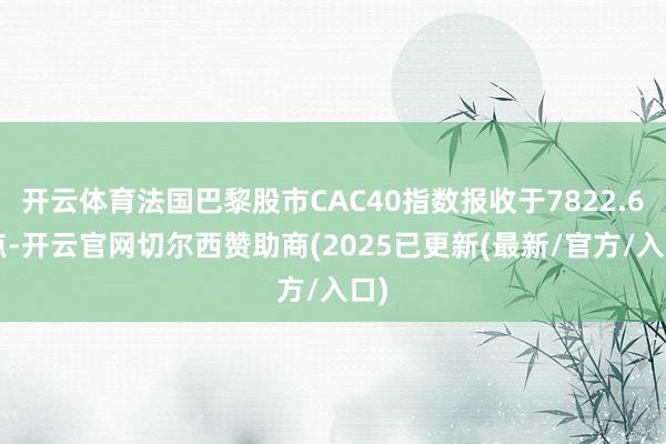 开云体育法国巴黎股市CAC40指数报收于7822.67点-开云官网切尔西赞助商(2025已更新(最新/官方/入口)